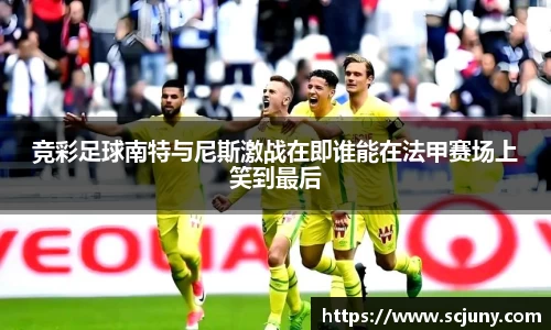 竞彩足球南特与尼斯激战在即谁能在法甲赛场上笑到最后